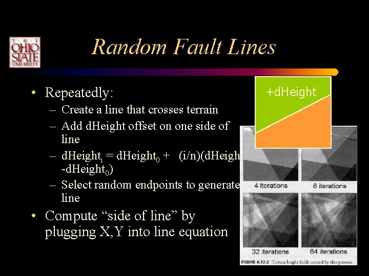Random Fault Lines • Repeatedly: – Create a line that crosses terrain – Add Random Fault Lines • Repeatedly: – Create a line that crosses terrain – Add