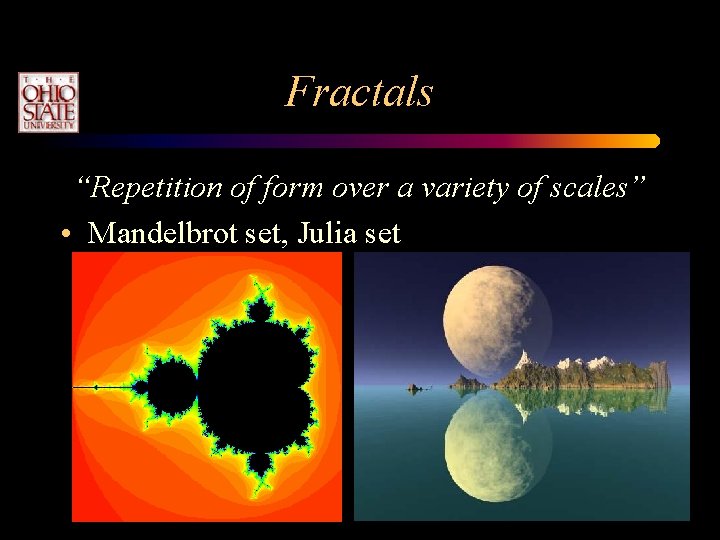 Fractals “Repetition of form over a variety of scales” • Mandelbrot set, Julia set Fractals “Repetition of form over a variety of scales” • Mandelbrot set, Julia set