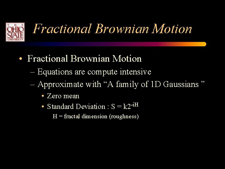 Fractional Brownian Motion • Fractional Brownian Motion – Equations are compute intensive – Approximate Fractional Brownian Motion • Fractional Brownian Motion – Equations are compute intensive – Approximate