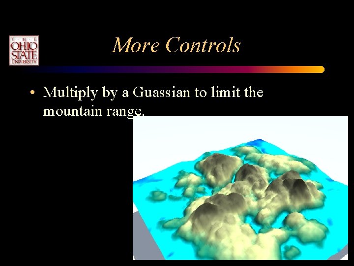 More Controls • Multiply by a Guassian to limit the mountain range. More Controls • Multiply by a Guassian to limit the mountain range.