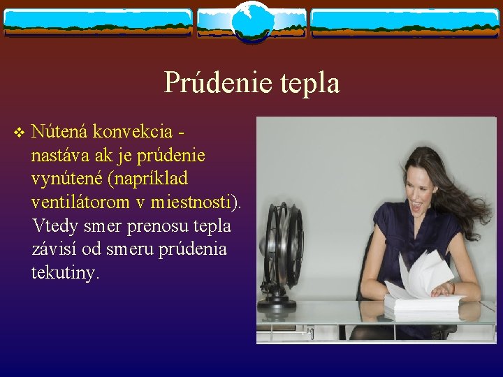 Prúdenie tepla v Nútená konvekcia nastáva ak je prúdenie vynútené (napríklad ventilátorom v miestnosti). Prúdenie tepla v Nútená konvekcia nastáva ak je prúdenie vynútené (napríklad ventilátorom v miestnosti).