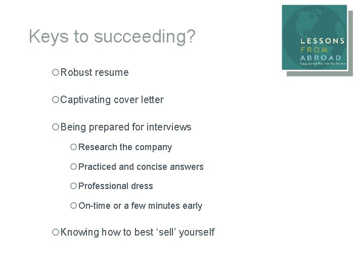 Keys to succeeding? ¡Robust resume ¡Captivating cover letter ¡Being prepared for interviews ¡ Research
