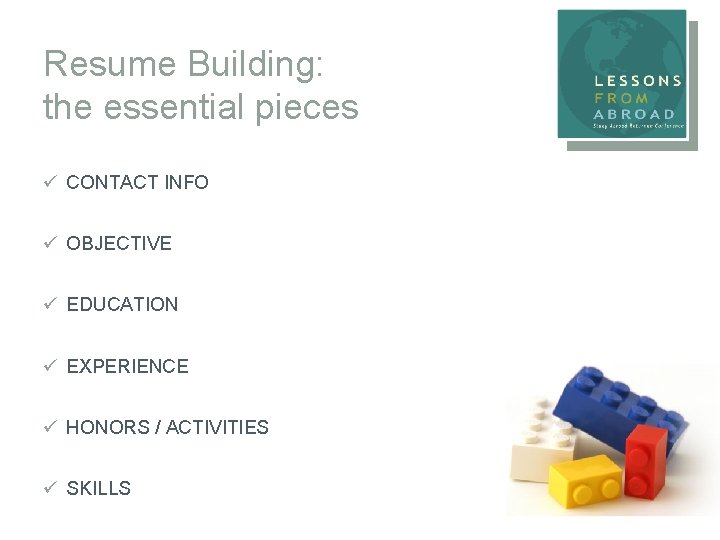 Resume Building: the essential pieces ü CONTACT INFO ü OBJECTIVE ü EDUCATION ü EXPERIENCE