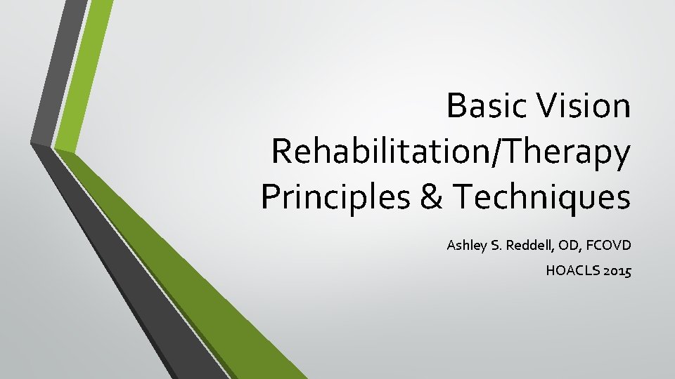 Basic Vision Rehabilitation/Therapy Principles & Techniques Ashley S. Reddell, OD, FCOVD HOACLS 2015 