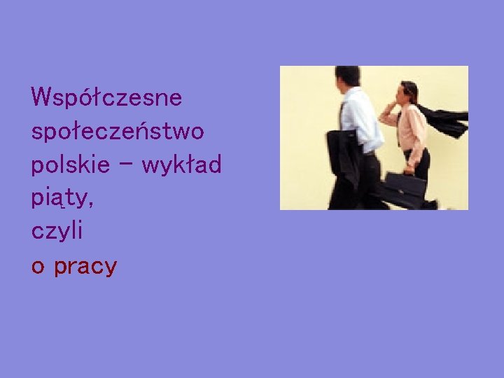 Współczesne społeczeństwo polskie – wykład piąty, czyli o pracy 