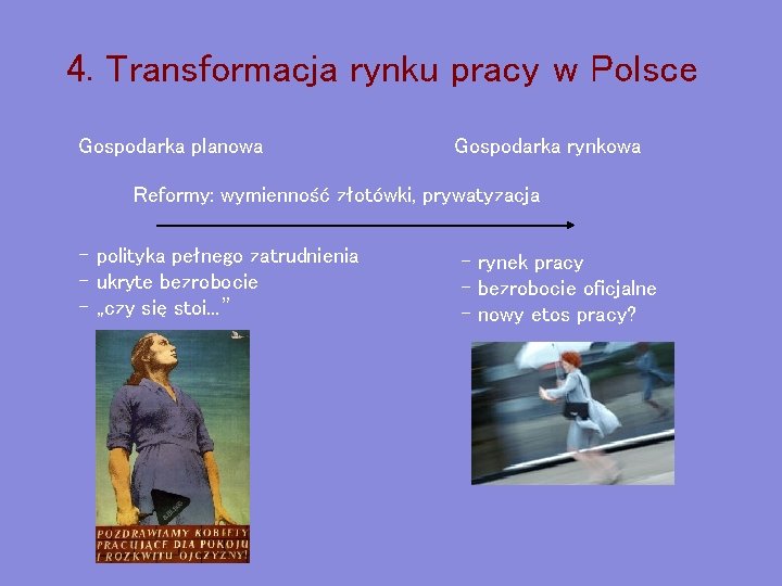 4. Transformacja rynku pracy w Polsce Gospodarka planowa Gospodarka rynkowa Reformy: wymienność złotówki, prywatyzacja