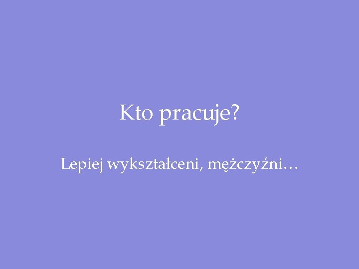 Kto pracuje? Lepiej wykształceni, mężczyźni… 