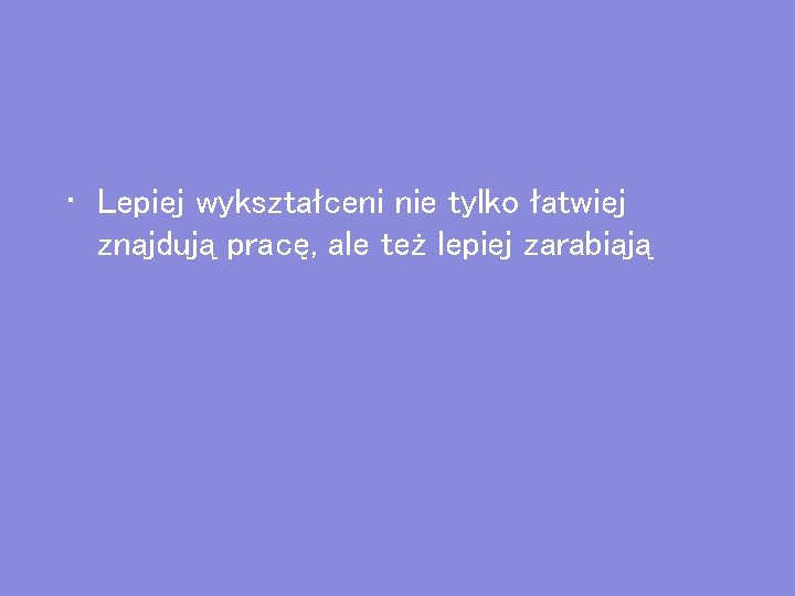  • Lepiej wykształceni nie tylko łatwiej znajdują pracę, ale też lepiej zarabiają 