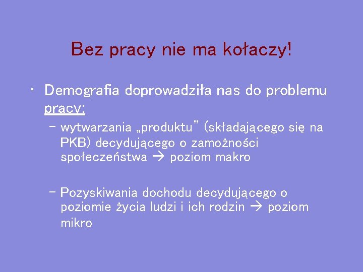 Bez pracy nie ma kołaczy! • Demografia doprowadziła nas do problemu pracy: – wytwarzania