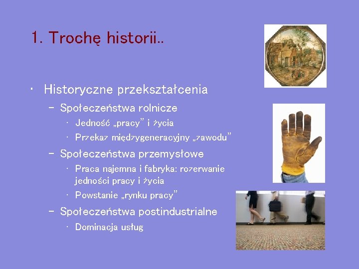 1. Trochę historii. . • Historyczne przekształcenia – Społeczeństwa rolnicze • Jedność „pracy” i