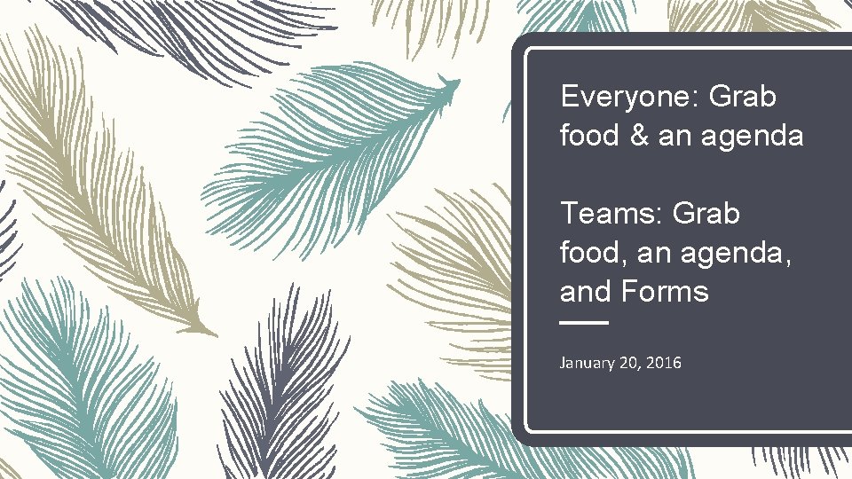 Everyone: Grab food & an agenda Teams: Grab food, an agenda, and Forms January