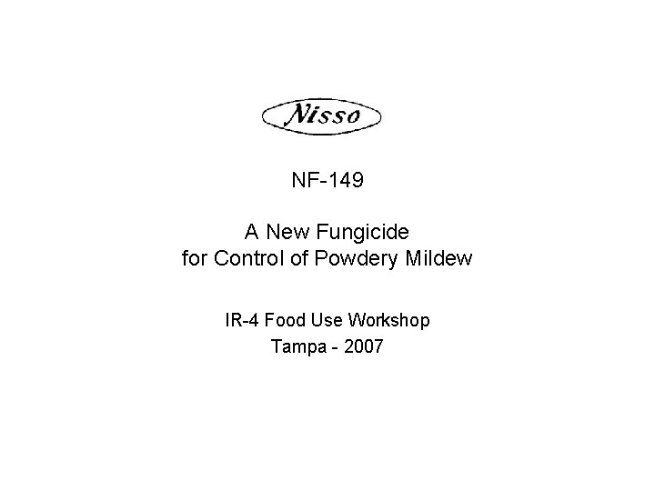 NF-149 A New Fungicide for Control of Powdery Mildew IR-4 Food Use Workshop Tampa