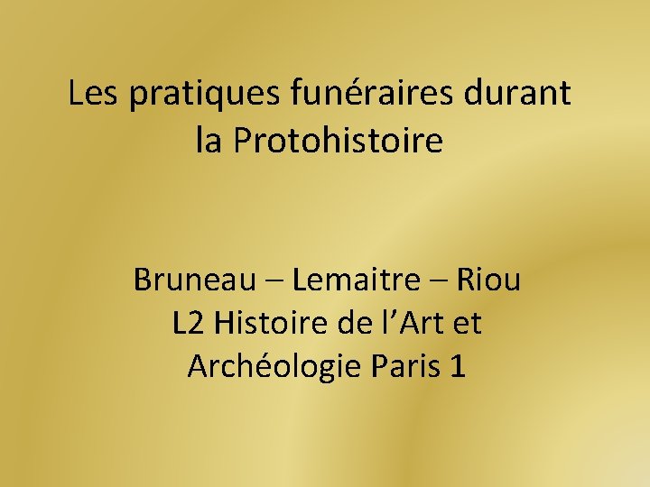 Les pratiques funéraires durant la Protohistoire Bruneau – Lemaitre – Riou L 2 Histoire