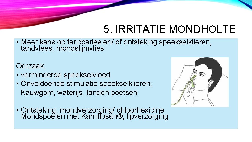 5. IRRITATIE MONDHOLTE • Meer kans op tandcariës en/ of ontsteking speekselklieren, tandvlees, mondslijmvlies 5. IRRITATIE MONDHOLTE • Meer kans op tandcariës en/ of ontsteking speekselklieren, tandvlees, mondslijmvlies