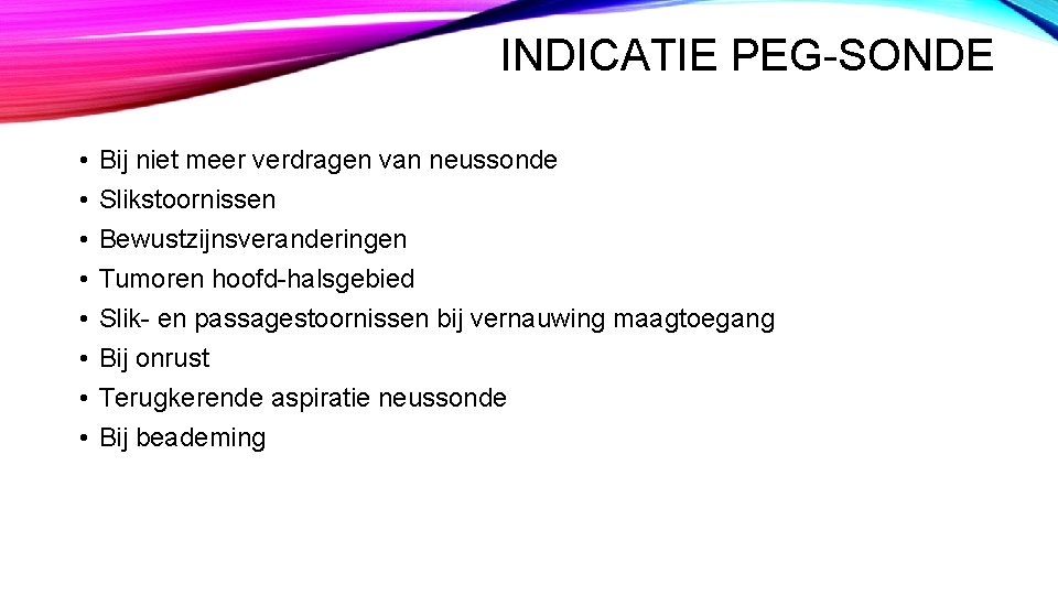 INDICATIE PEG-SONDE • • Bij niet meer verdragen van neussonde Slikstoornissen Bewustzijnsveranderingen Tumoren hoofd-halsgebied INDICATIE PEG-SONDE • • Bij niet meer verdragen van neussonde Slikstoornissen Bewustzijnsveranderingen Tumoren hoofd-halsgebied
