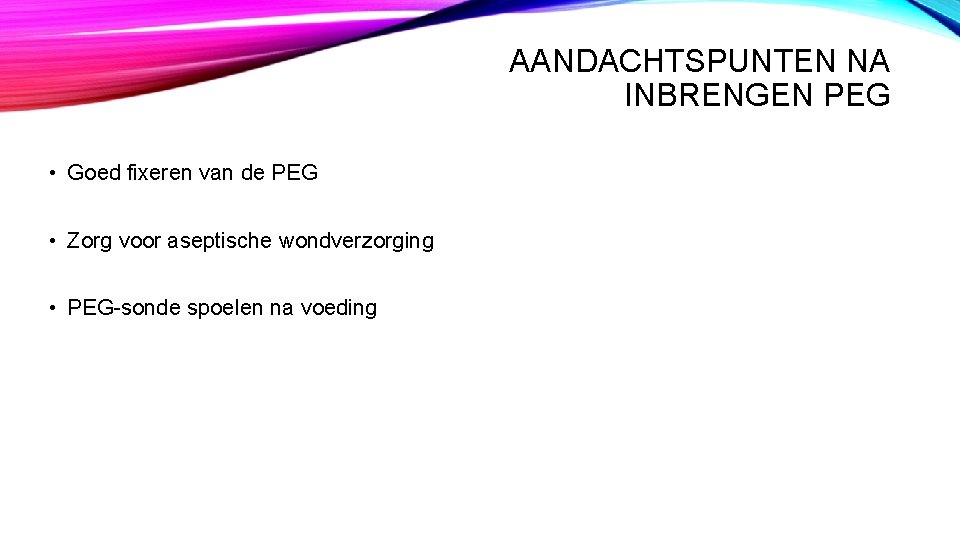 AANDACHTSPUNTEN NA INBRENGEN PEG • Goed fixeren van de PEG • Zorg voor aseptische AANDACHTSPUNTEN NA INBRENGEN PEG • Goed fixeren van de PEG • Zorg voor aseptische