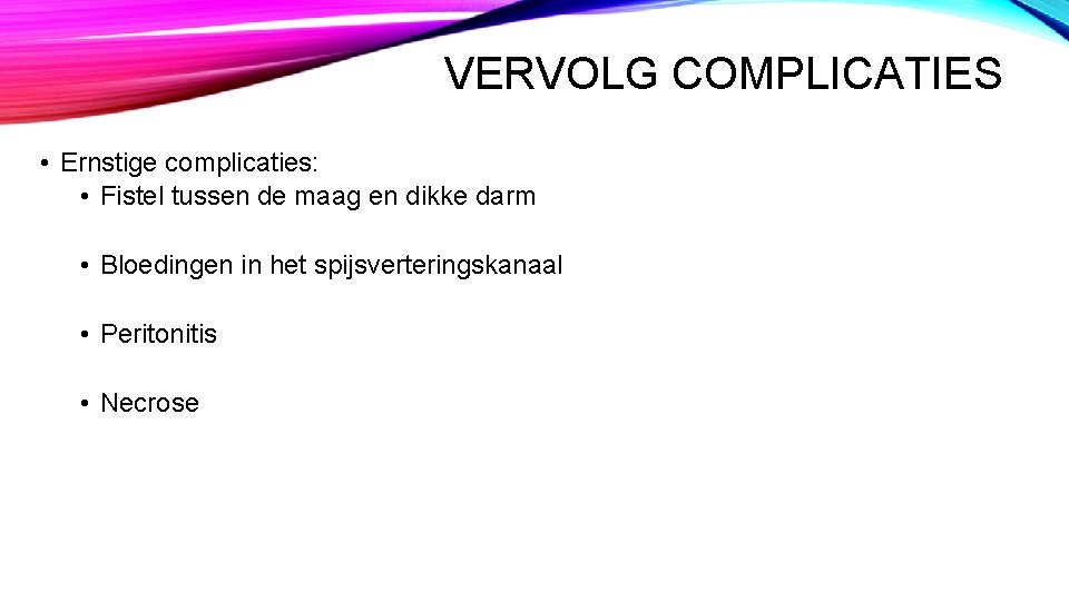 VERVOLG COMPLICATIES • Ernstige complicaties: • Fistel tussen de maag en dikke darm • VERVOLG COMPLICATIES • Ernstige complicaties: • Fistel tussen de maag en dikke darm •