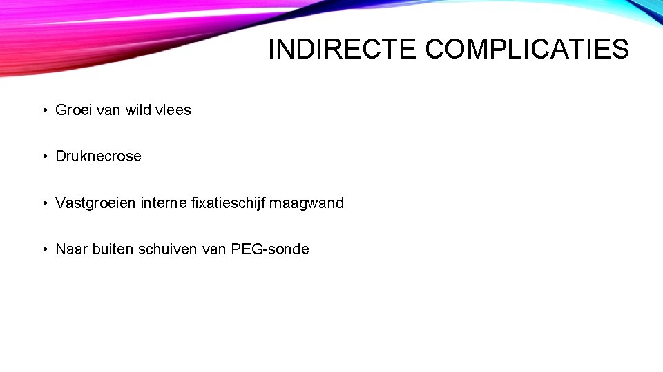 INDIRECTE COMPLICATIES • Groei van wild vlees • Druknecrose • Vastgroeien interne fixatieschijf maagwand INDIRECTE COMPLICATIES • Groei van wild vlees • Druknecrose • Vastgroeien interne fixatieschijf maagwand