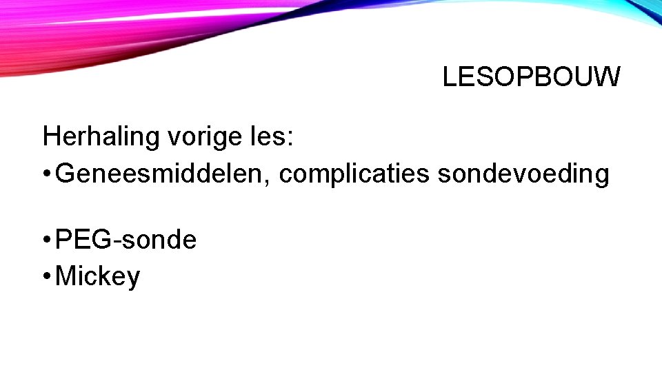 LESOPBOUW Herhaling vorige les: • Geneesmiddelen, complicaties sondevoeding • PEG-sonde • Mickey LESOPBOUW Herhaling vorige les: • Geneesmiddelen, complicaties sondevoeding • PEG-sonde • Mickey