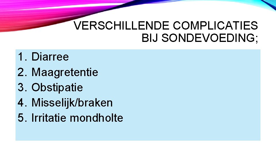 VERSCHILLENDE COMPLICATIES BIJ SONDEVOEDING; 1. 2. 3. 4. 5. Diarree Maagretentie Obstipatie Misselijk/braken Irritatie VERSCHILLENDE COMPLICATIES BIJ SONDEVOEDING; 1. 2. 3. 4. 5. Diarree Maagretentie Obstipatie Misselijk/braken Irritatie