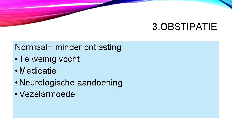 3. OBSTIPATIE Normaal= minder ontlasting • Te weinig vocht • Medicatie • Neurologische aandoening 3. OBSTIPATIE Normaal= minder ontlasting • Te weinig vocht • Medicatie • Neurologische aandoening