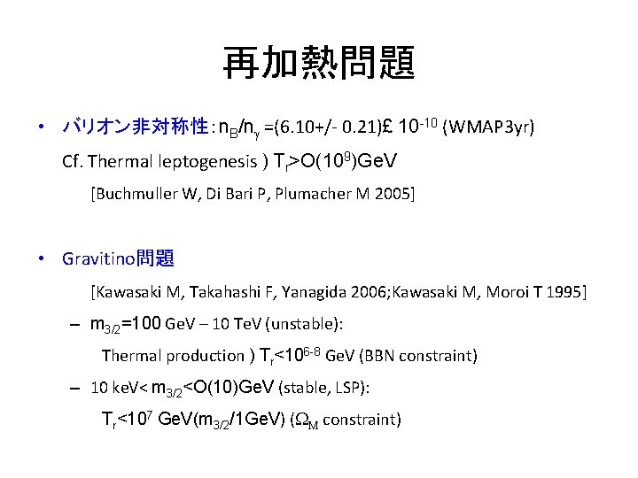 再加熱問題 • バリオン非対称性：n. B/ng =(6. 10+/- 0. 21)£ 10 -10 (WMAP 3 yr) Cf.