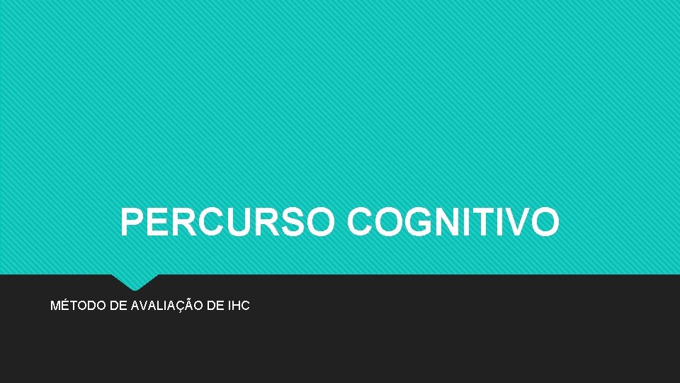 PERCURSO COGNITIVO MÉTODO DE AVALIAÇÃO DE IHC 