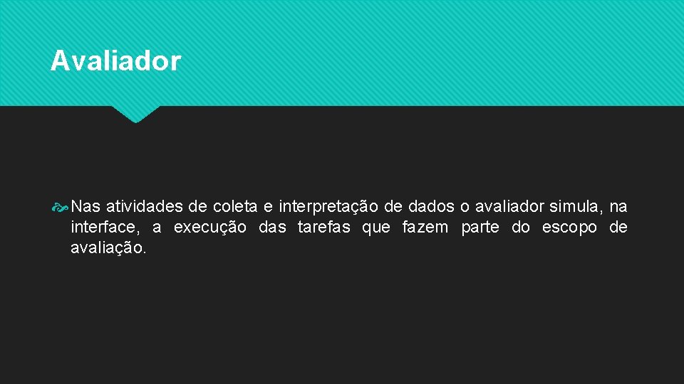 Avaliador Nas atividades de coleta e interpretação de dados o avaliador simula, na interface,