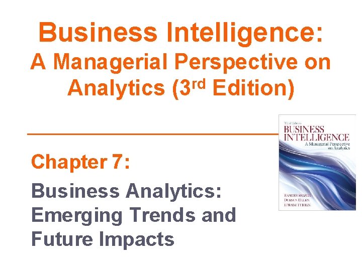 Business Intelligence: A Managerial Perspective on Analytics (3 rd Edition) Chapter 7: Business Analytics: