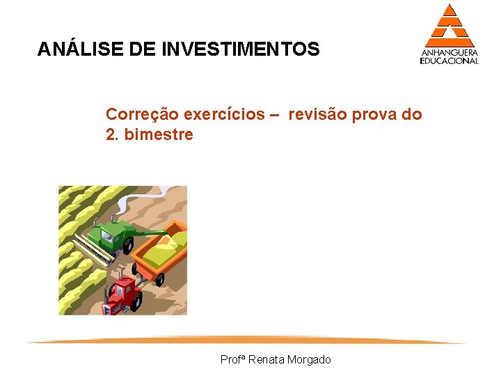 ANÁLISE DE INVESTIMENTOS Correção exercícios – revisão prova do 2. bimestre Profª Renata Morgado