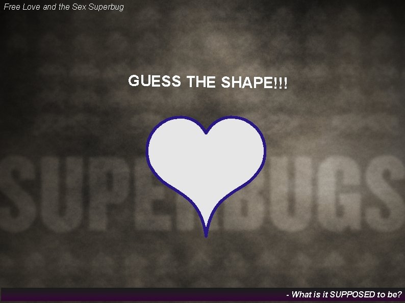 Free Love and the Sex Superbug GUESS THE SHAPE!!! - What is it SUPPOSED