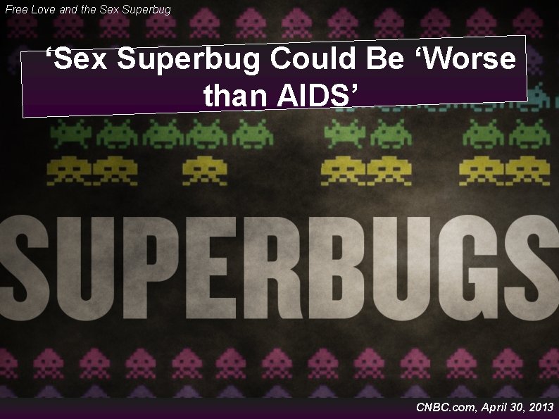 Free Love and the Sex Superbug ‘Sex Superbug Could Be ‘Worse than AIDS’ CNBC.