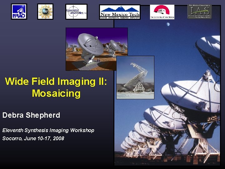 Wide Field Imaging II: Mosaicing Debra Shepherd Eleventh Synthesis Imaging Workshop Socorro, June 10