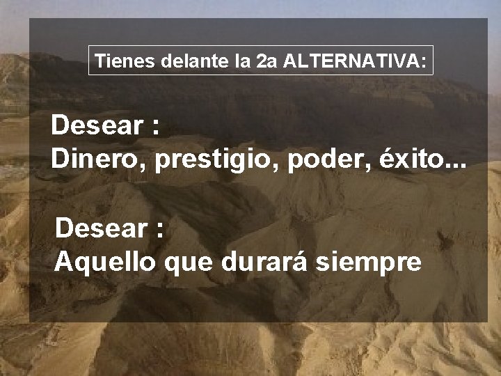 Tienes delante la 2 a ALTERNATIVA: Desear : Dinero, prestigio, poder, éxito. . .