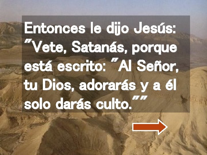 Entonces le dijo Jesús: "Vete, Satanás, porque está escrito: "Al Señor, tu Dios, adorarás