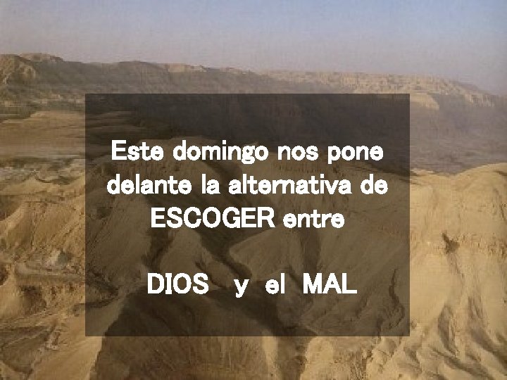 Este domingo nos pone delante la alternativa de ESCOGER entre DIOS y el MAL