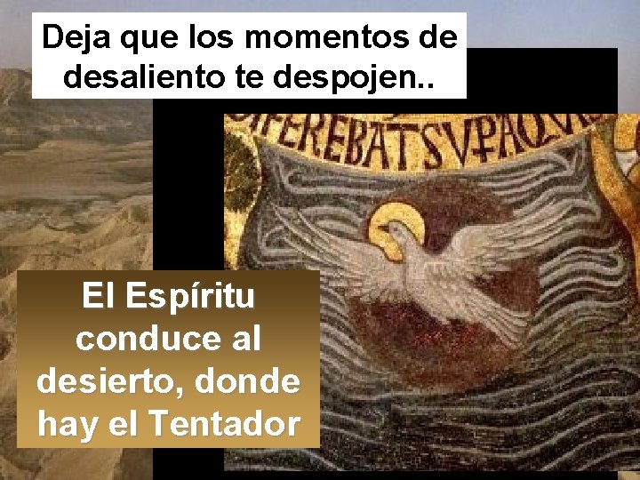 Deja que los momentos de desaliento te despojen. . El Espíritu conduce al desierto,