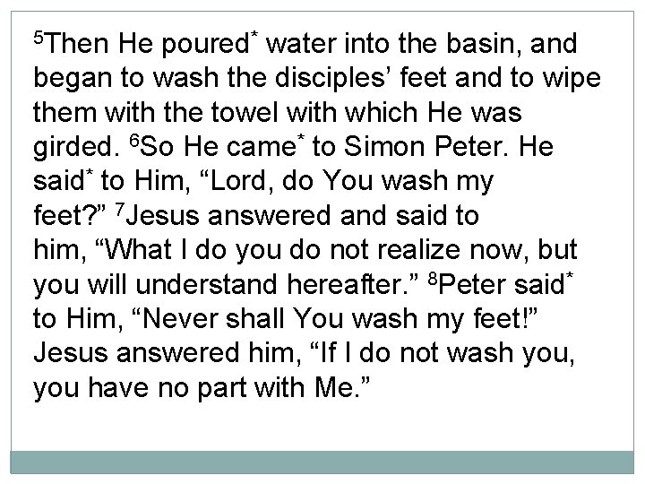 5 Then He poured* water into the basin, and began to wash the disciples’
