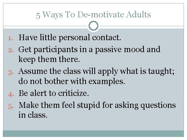 5 Ways To De-motivate Adults 1. Have little personal contact. 2. Get participants in