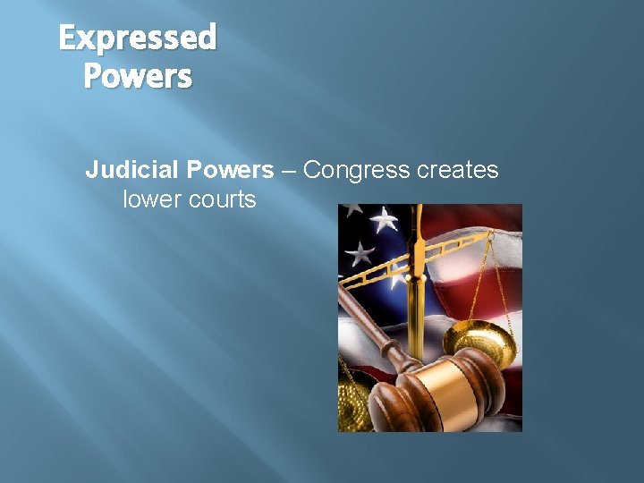 Expressed Powers Judicial Powers – Congress creates lower courts 