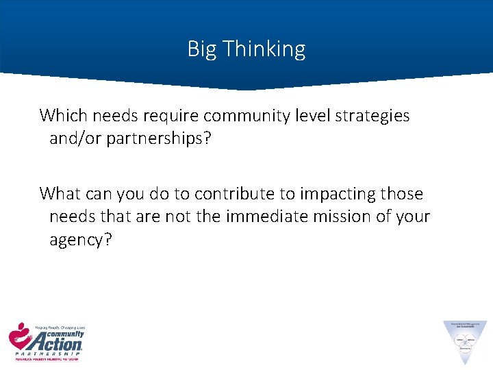 Big Thinking Which needs require community level strategies and/or partnerships? What can you do