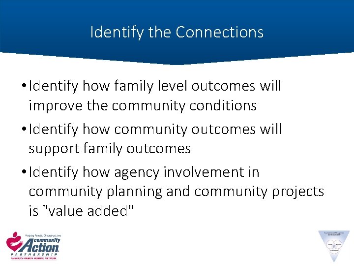 Identify the Connections • Identify how family level outcomes will improve the community conditions