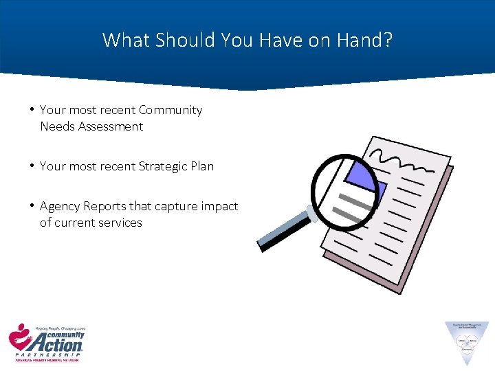 What Should You Have on Hand? • Your most recent Community Needs Assessment •