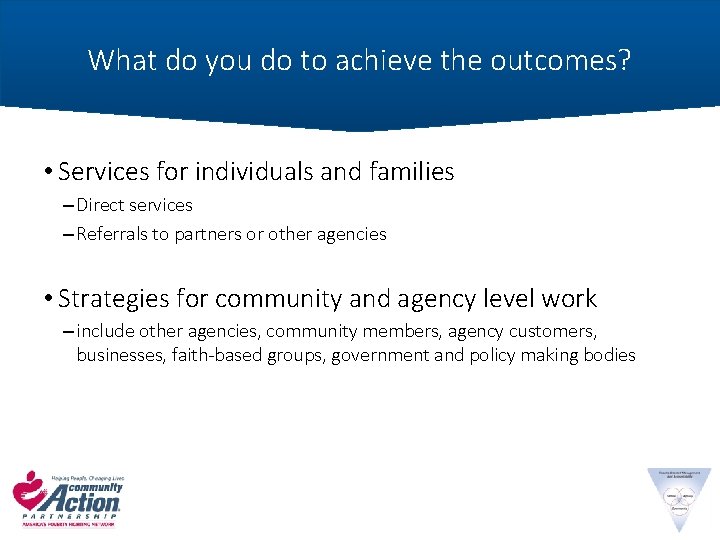 What do you do to achieve the outcomes? • Services for individuals and families