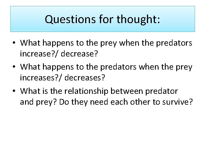 Questions for thought: • What happens to the prey when the predators increase? /