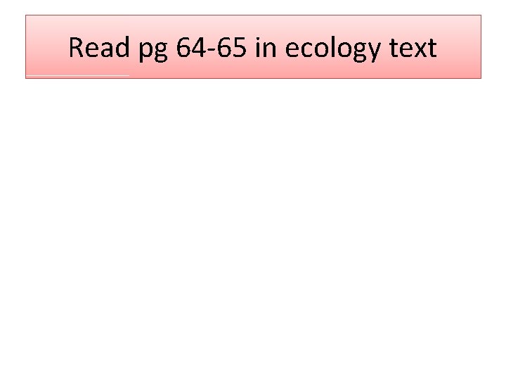 Read pg 64 -65 in ecology text 