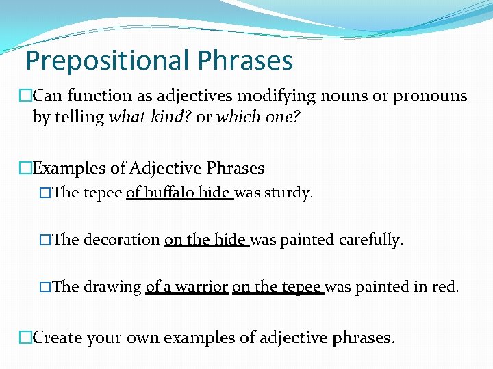 Prepositional Phrases �Can function as adjectives modifying nouns or pronouns by telling what kind?
