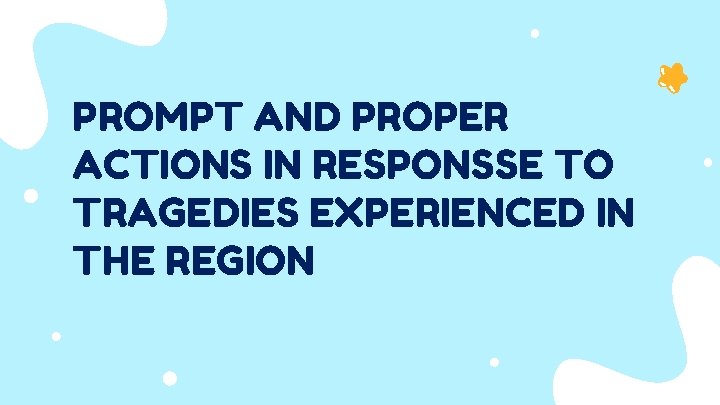 PROMPT AND PROPER ACTIONS IN RESPONSSE TO TRAGEDIES EXPERIENCED IN THE REGION 