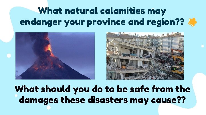 What natural calamities may endanger your province and region? ? What should you do
