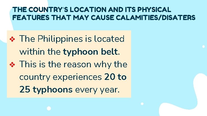 THE COUNTRY’S LOCATION AND ITS PHYSICAL FEATURES THAT MAY CAUSE CALAMITIES/DISATERS The Philippines is